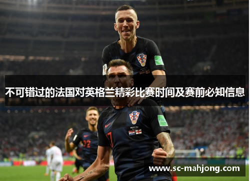 不可错过的法国对英格兰精彩比赛时间及赛前必知信息 不可错过的法国对英格兰精彩比赛时间及赛前必知信息