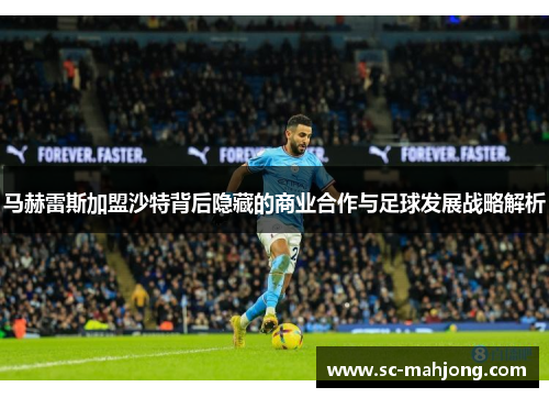马赫雷斯加盟沙特背后隐藏的商业合作与足球发展战略解析