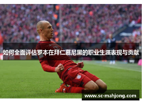 如何全面评估罗本在拜仁慕尼黑的职业生涯表现与贡献