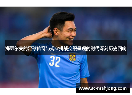 海瑟尔关的足球传奇与现实挑战交织呈现的时代深刻历史回响