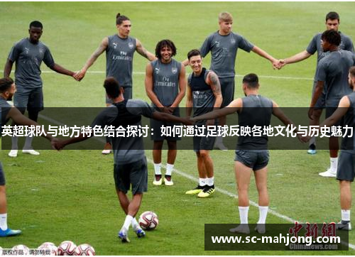 英超球队与地方特色结合探讨：如何通过足球反映各地文化与历史魅力