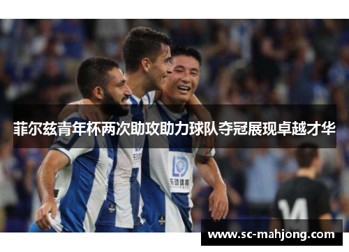 菲尔兹青年杯两次助攻助力球队夺冠展现卓越才华