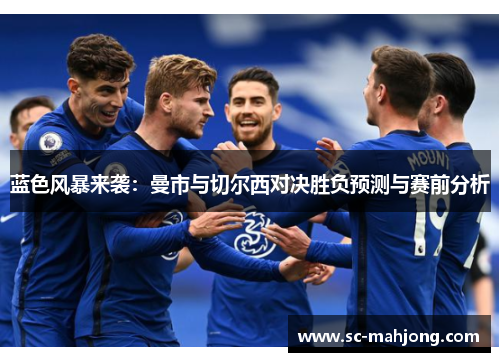 蓝色风暴来袭：曼市与切尔西对决胜负预测与赛前分析
