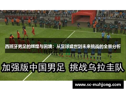 西班牙男足的辉煌与困境：从足球盛世到未来挑战的全景分析