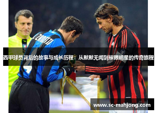 西甲球员背后的故事与成长历程:从默默无闻到耀眼明星的传奇旅程 西甲球员背后的故事与成长历程:从默默无闻到耀眼明星的传奇旅程