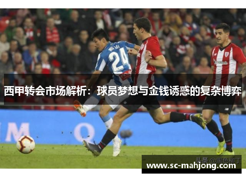 西甲转会市场解析:球员梦想与金钱诱惑的复杂博弈 西甲转会市场解析:球员梦想与金钱诱惑的复杂博弈