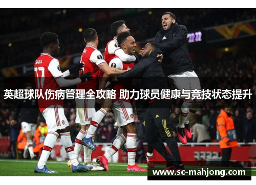 英超球队伤病管理全攻略 助力球员健康与竞技状态提升