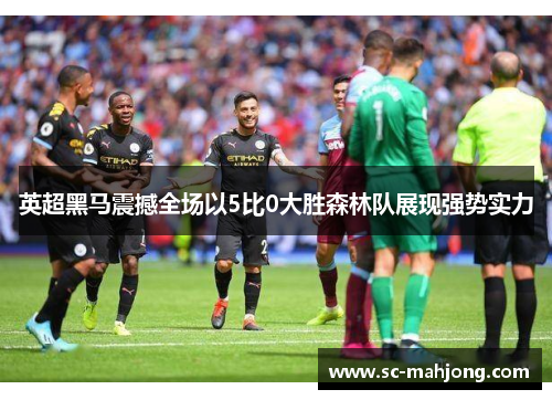 英超黑马震撼全场以5比0大胜森林队展现强势实力 英超黑马震撼全场以5比0大胜森林队展现强势实力