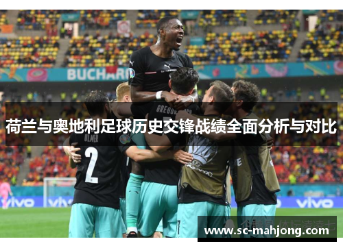 荷兰与奥地利足球历史交锋战绩全面分析与对比 荷兰与奥地利足球历史交锋战绩全面分析与对比