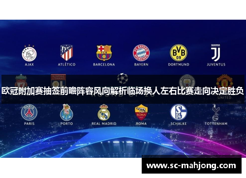 欧冠附加赛抽签前瞻阵容风向解析临场换人左右比赛走向决定胜负