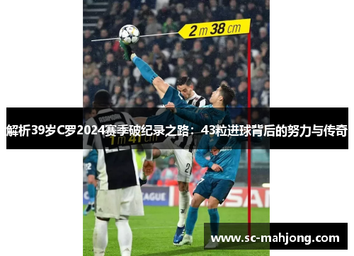 解析39岁C罗2024赛季破纪录之路:43粒进球背后的努力与传奇 解析39岁C罗2024赛季破纪录之路:43粒进球背后的努力与传奇