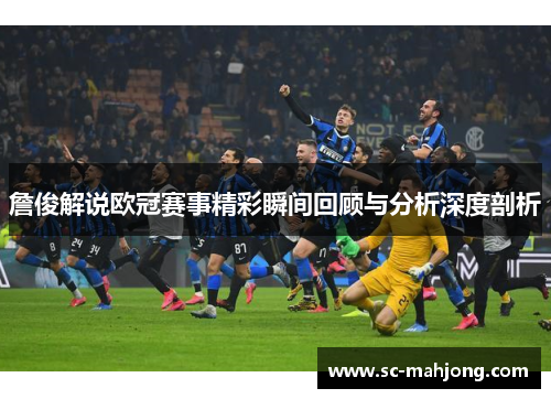 詹俊解说欧冠赛事精彩瞬间回顾与分析深度剖析 詹俊解说欧冠赛事精彩瞬间回顾与分析深度剖析
