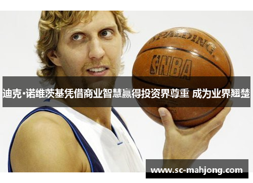 迪克·诺维茨基凭借商业智慧赢得投资界尊重 成为业界翘楚 迪克·诺维茨基凭借商业智慧赢得投资界尊重 成为业界翘楚