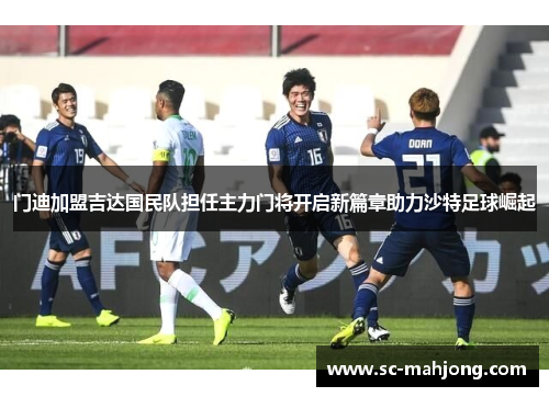 门迪加盟吉达国民队担任主力门将开启新篇章助力沙特足球崛起 门迪加盟吉达国民队担任主力门将开启新篇章助力沙特足球崛起