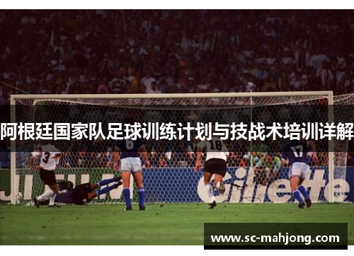阿根廷国家队足球训练计划与技战术培训详解 阿根廷国家队足球训练计划与技战术培训详解