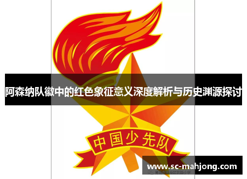 阿森纳队徽中的红色象征意义深度解析与历史渊源探讨 阿森纳队徽中的红色象征意义深度解析与历史渊源探讨