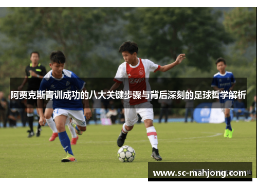 阿贾克斯青训成功的八大关键步骤与背后深刻的足球哲学解析 阿贾克斯青训成功的八大关键步骤与背后深刻的足球哲学解析